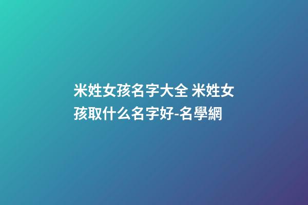米姓女孩名字大全 米姓女孩取什么名字好-名學網-第1張-公司起名-玄機派